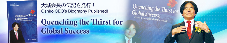 大城会長の伝記を発行！ Oshiro CEO's Biography Published! Quenching the Thirst for Global Success